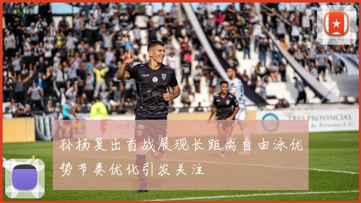 孙杨复出首战展现长距离自由泳优势节奏优化引发关注
