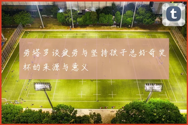 劳塔罗谈疲劳与坚持孩子总好奇奖杯的来源与意义