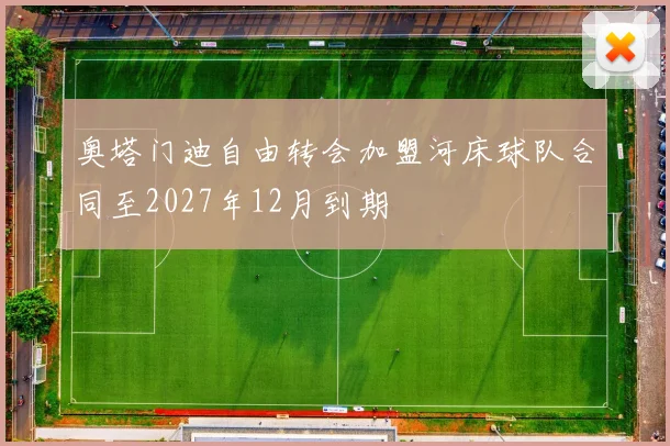 奥塔门迪自由转会加盟河床球队合同至2027年12月到期