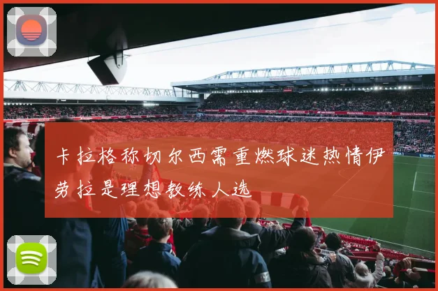 卡拉格称切尔西需重燃球迷热情伊劳拉是理想教练人选
