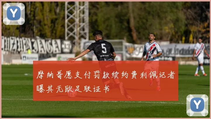 摩纳哥愿支付罚款续约费利佩记者曝其无欧足联证书
