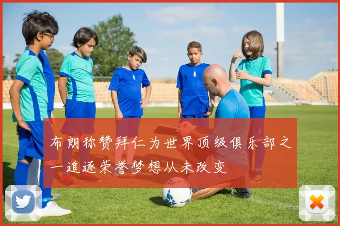 布朗称赞拜仁为世界顶级俱乐部之一追逐荣誉梦想从未改变