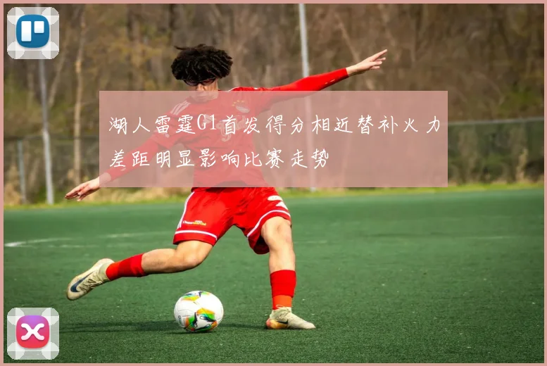 湖人雷霆G1首发得分相近替补火力差距明显影响比赛走势
