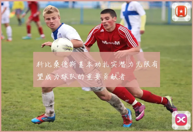 科比桑德斯基本功扎实潜力无限有望成为球队的重要贡献者