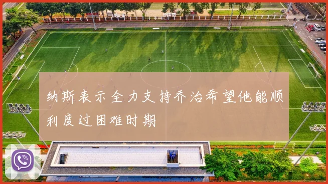 纳斯表示全力支持乔治希望他能顺利度过困难时期