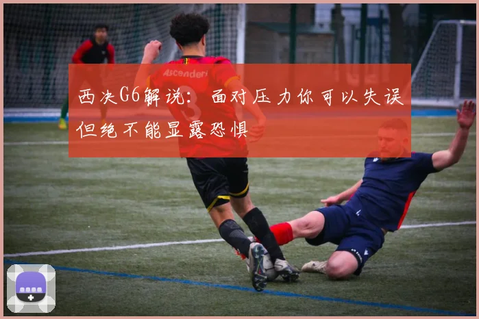 西决G6解说：面对压力你可以失误但绝不能显露恐惧