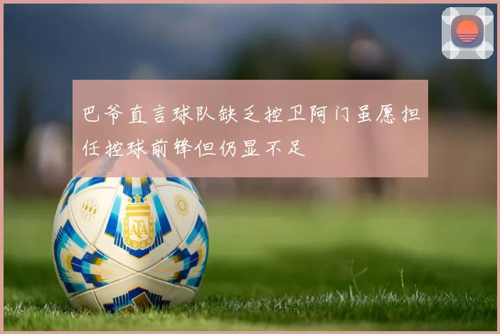 巴爷直言球队缺乏控卫阿门虽愿担任控球前锋但仍显不足